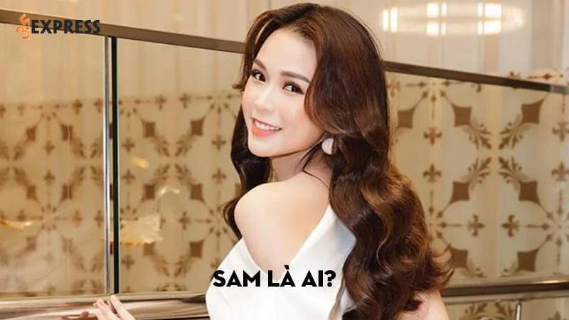 Sam là ai? Chi tiết tiểu sử và hành trình lập nghiệp của nữ MC