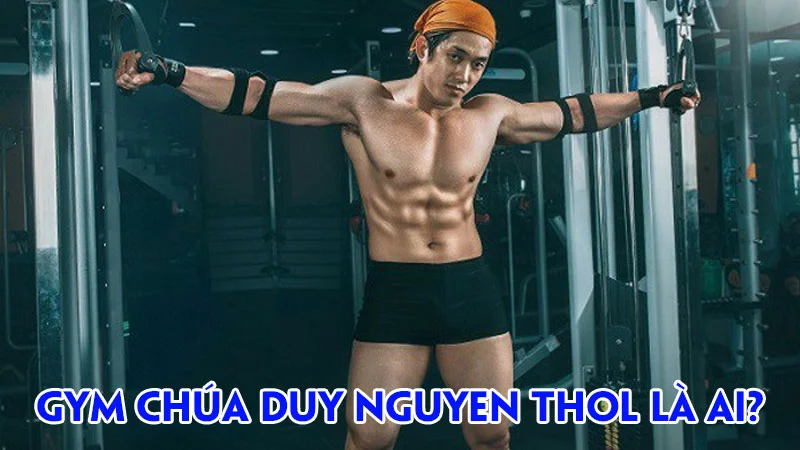 gym-chua-duy-nguyen-thol-la-ai