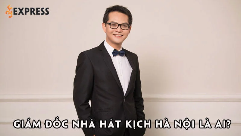 giam-doc-nha-hat-kich-ha-noi-la-ai-35express