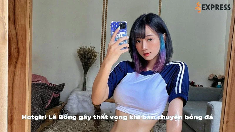 Hotgirl Lê Bống gây thất vọng khi bàn chuyện bóng đá