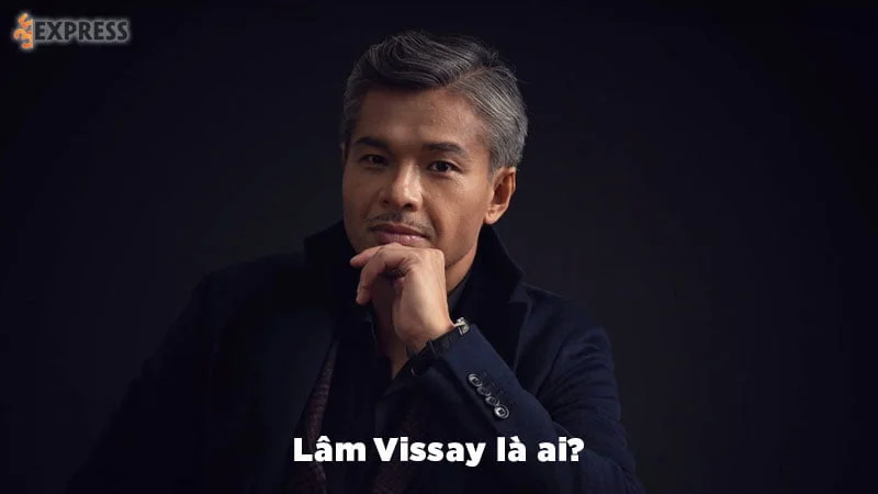 Lâm Vissay là ai? Nam diễn viên tài năng của làng điện ảnh Việt