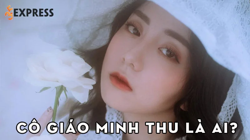 co-giao-minh-thu-la-ai-35express