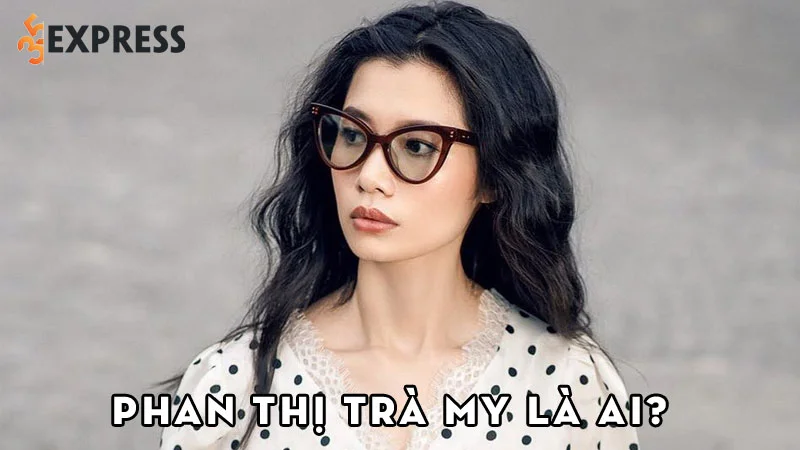 phan-thi-tra-my-la-ai-35express