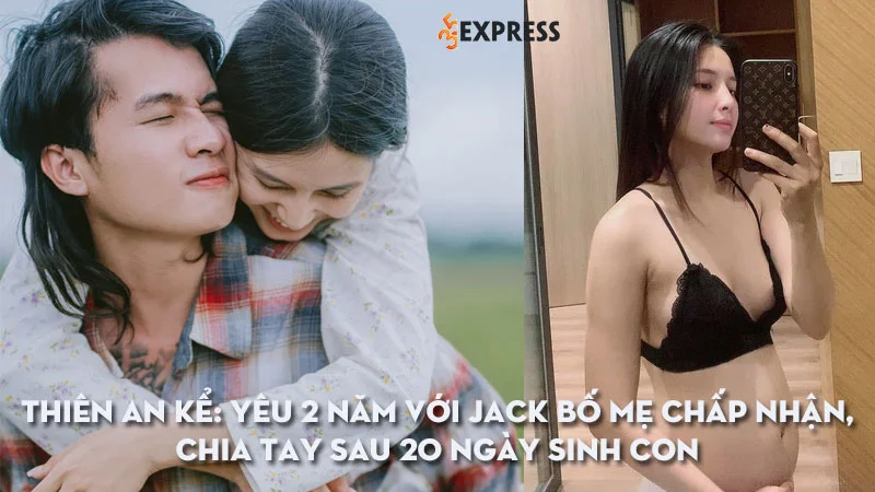 thien-an-ke-chi-tiet-cuoc-tinh-2-nam-voi-jack-bo-me-chap-nhan-chia-tay-sau-20-ngay-sinh-con-suyt-soc-den-chet-vi-bi-cam-sung
