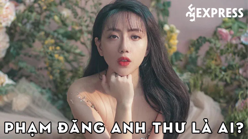 pham-dang-anh-thu-la-ai-35express