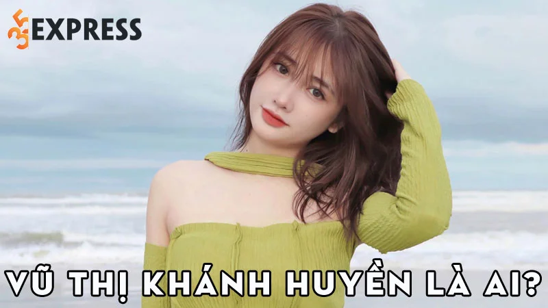 vu-thi-khanh-huyen-la-ai-35express