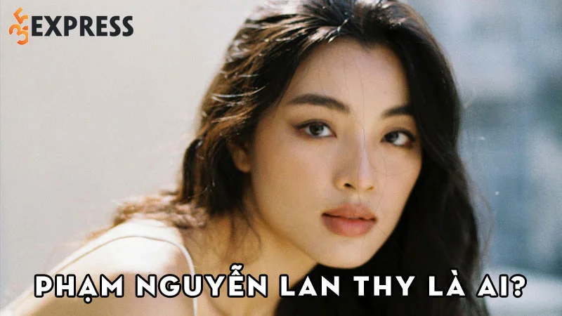 pham-nguyen-lan-thy-la-ai-35express