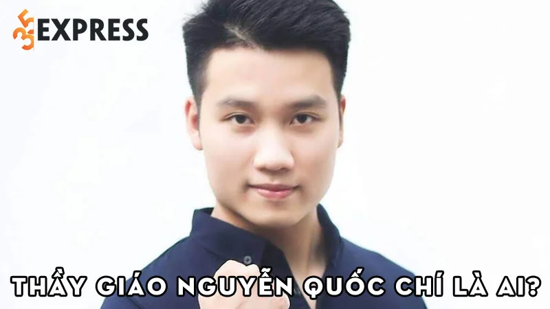 thay-giao-nguyen-quoc-chi-la-ai-35express