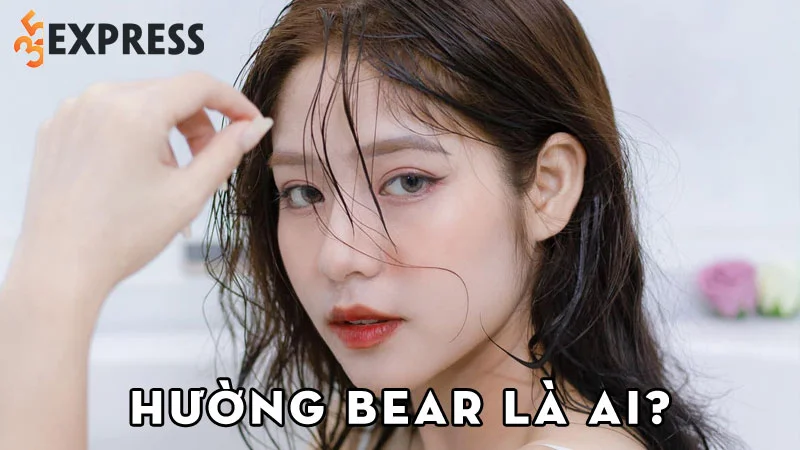 tiktoker-huong-bear-la-ai-35express