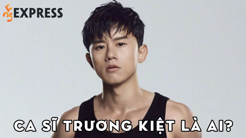 ca-si-truong-kiet-la-ai-35express