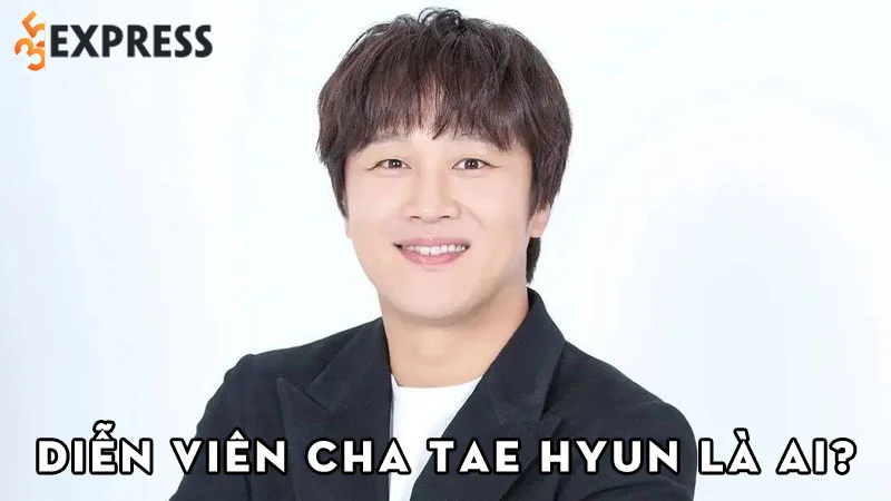 dien-vien-cha-tae-hyun-la-ai-35express
