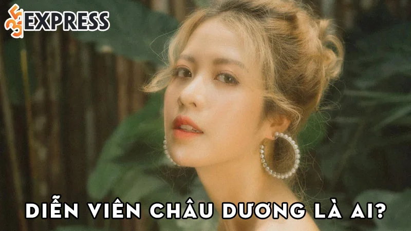 dien-vien-chau-duong-la-ai-35express