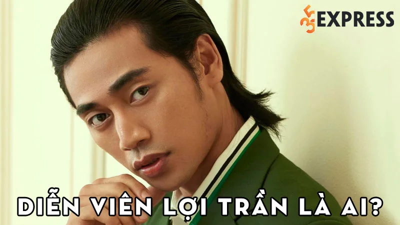 dien-vien-loi-tran-la-ai-35express