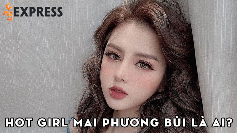 hot-girl-mai-phuong-bui-la-ai-35express