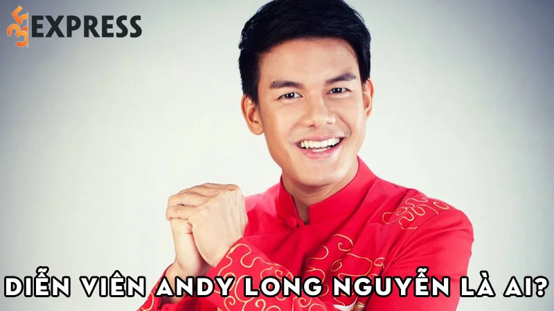 dien-vien-andy-long-nguyen-la-ai-35express