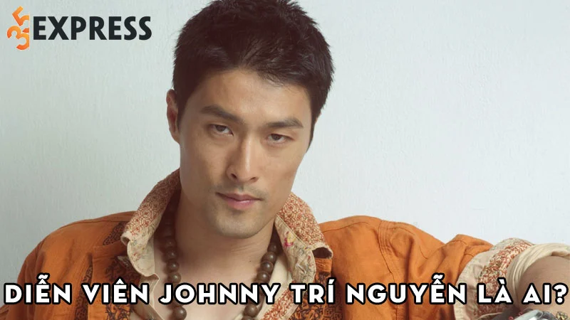 dien-vien-johnny-tri-nguyen-la-ai-35express