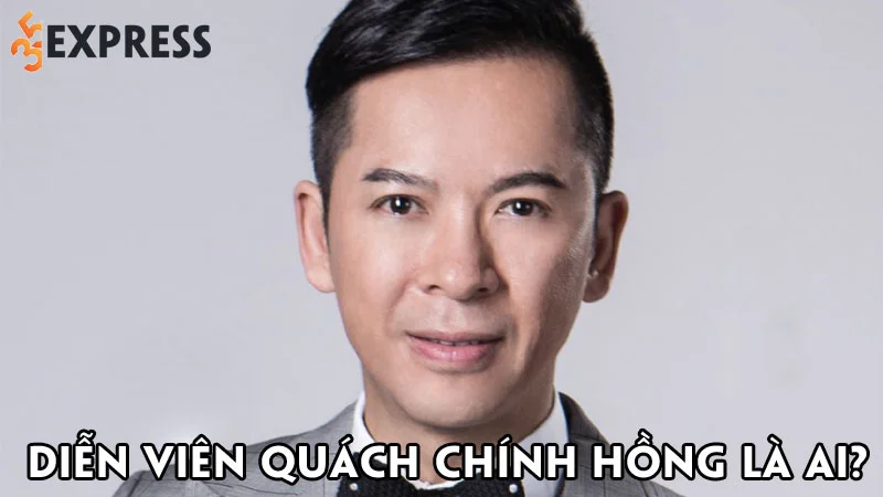 dien-vien-quach-chinh-hong-la-ai-35express