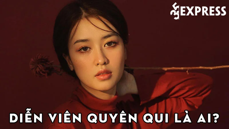 dien-vien-quyen-qui-la-ai-35express