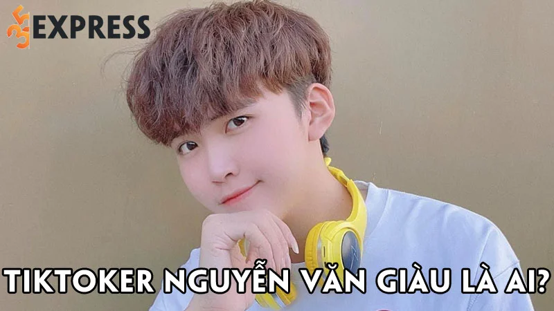 tiktoker-nguyen-van-giau-la-ai-35express