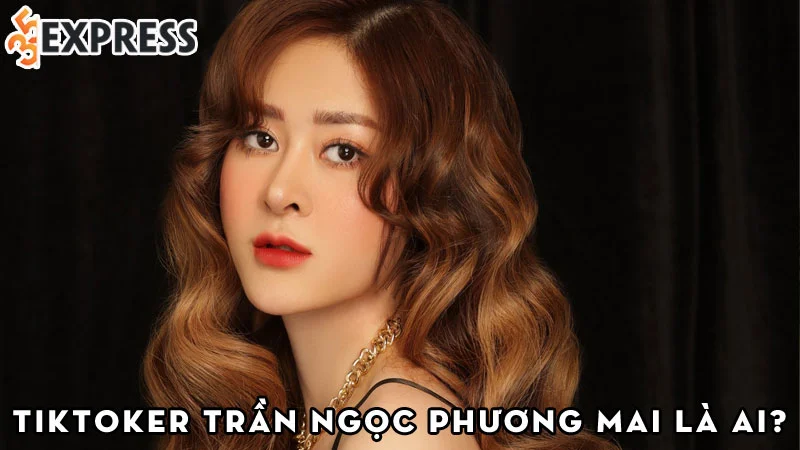 tiktoker-tran-ngoc-phuong-mai-la-ai-35express