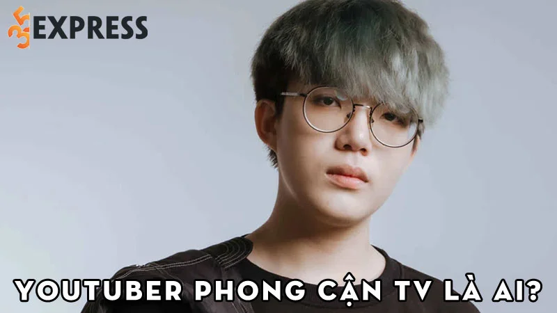 youtuber-phong-can-tv-la-ai-35express