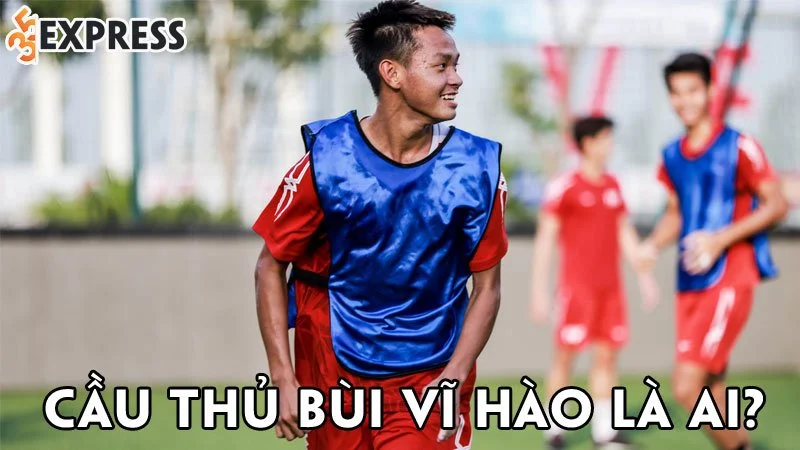 cau-thu-bui-vi-hao-la-ai-35express