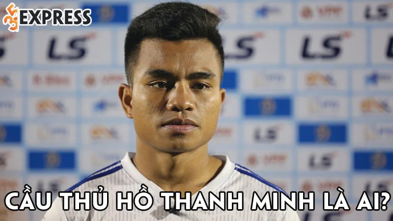 cau-thu-ho-thanh-minh-la-ai-35express