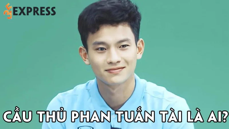cau-thu-phan-tuan-tai-la-ai-35express