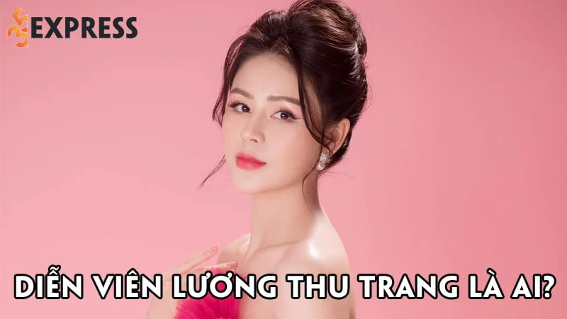 dien-vien-luong-thu-trang-la-ai-35express