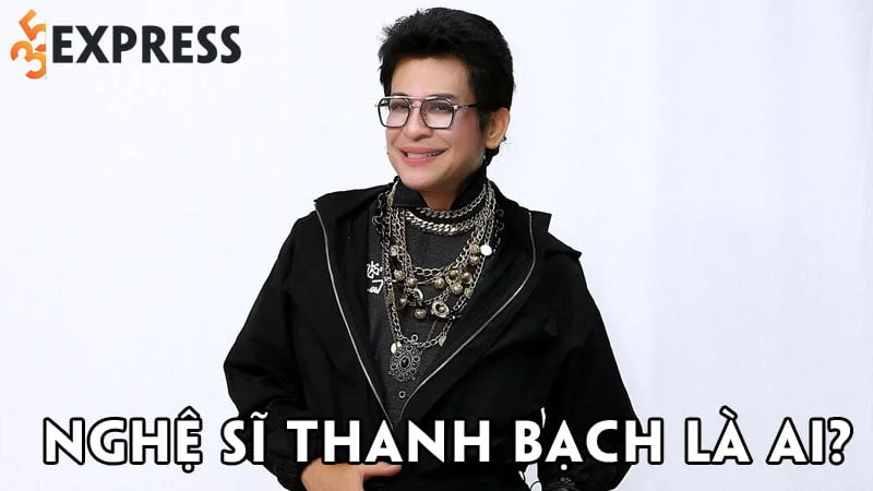 nghe-si-thanh-bach-la-ai-35express