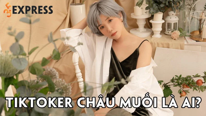 tiktoker-chau-muoi-la-ai-35express