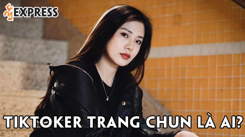 tiktoker-trang-chun-la-ai-35express