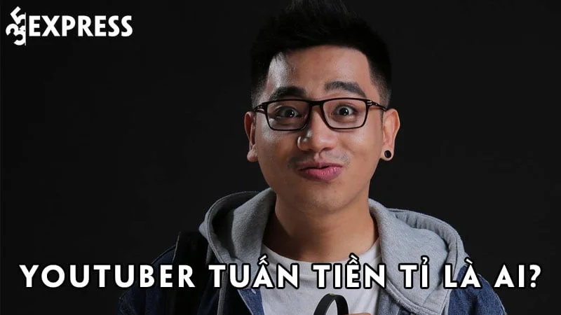 youtuber-tuan-tien-ti-la-ai-35express