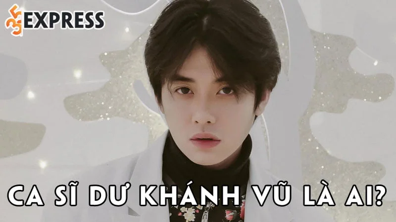 ca-si-du-khanh-vu-la-ai-35express