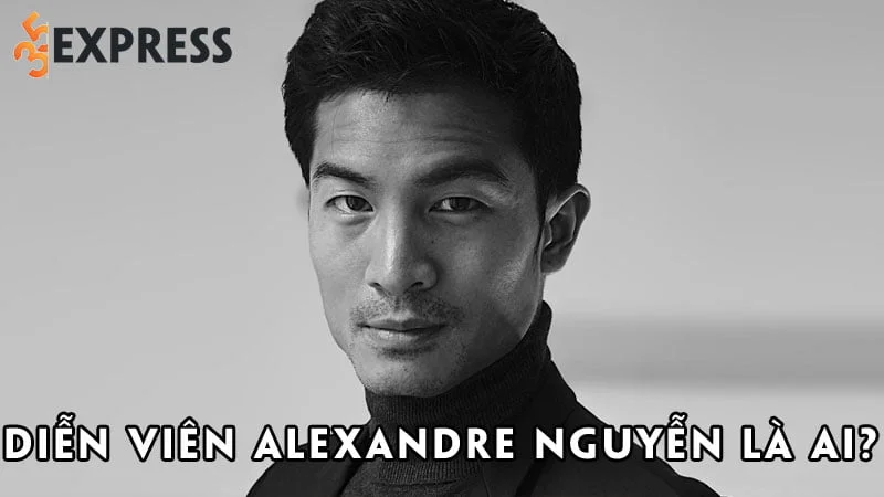 dien-vien-alexandre-nguyen-la-ai-35express