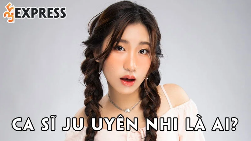 ca-si-ju-uyen-nhi-la-ai-35express