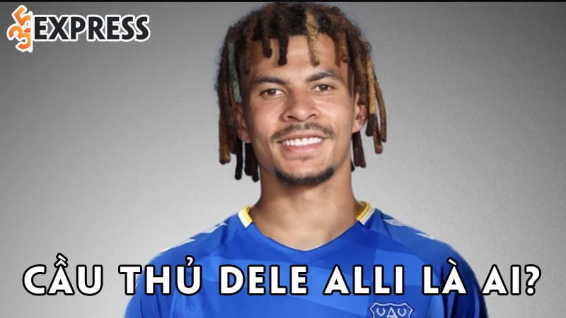 cau-thu-dele-alli-la-ai-35express
