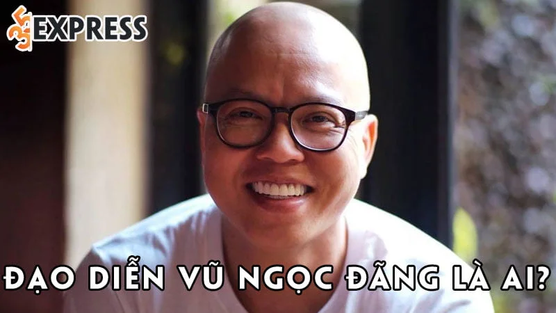 dao-dien-vu-ngoc-dang-la-ai-35express