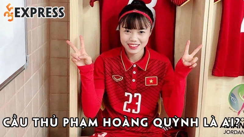 cau-thu-pham-hoang-quynh-la-ai-35express