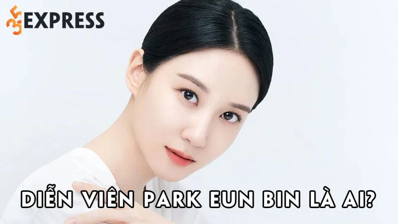 dien-vien-park-eun-bin-la-ai-35express