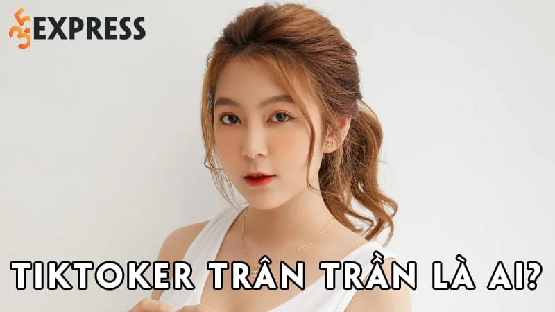 tiktoker-tran-tran-la-ai-35express