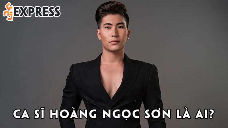 ca-si-hoang-ngoc-son-la-ai-35express