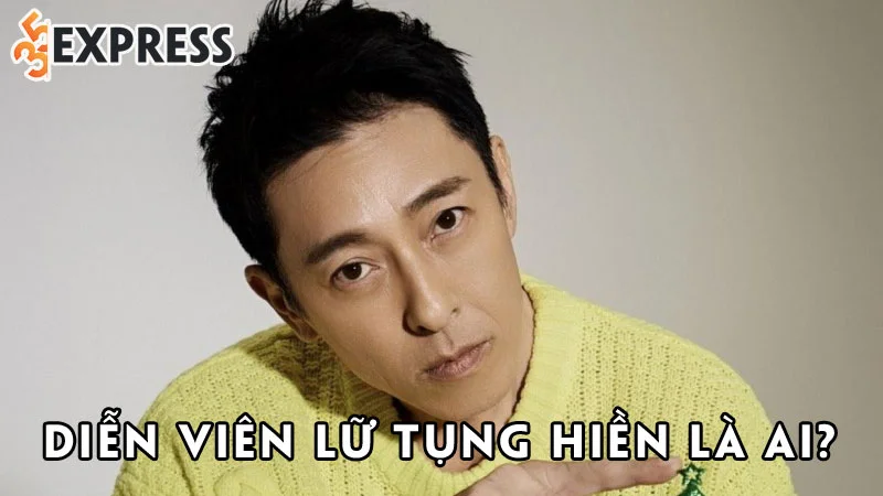 dien-vien-lu-tung-hien-la-ai-35express