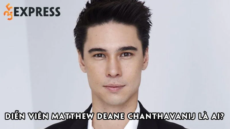 dien-vien-matthew-deane-chanthavanij-la-ai-35express
