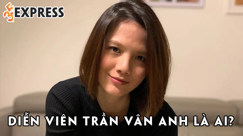 dien-vien-tran-van-anh-la-ai-35express