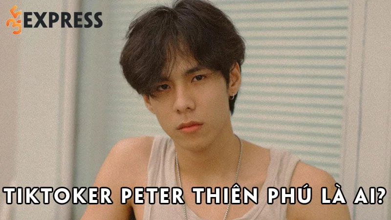 tiktoker-peter-thien-phu-la-ai-35express