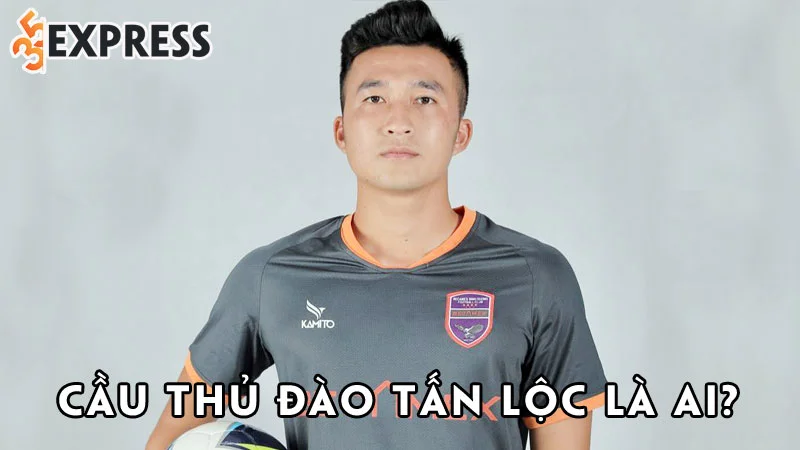 cau-thu-dao-tan-loc-la-ai-35express