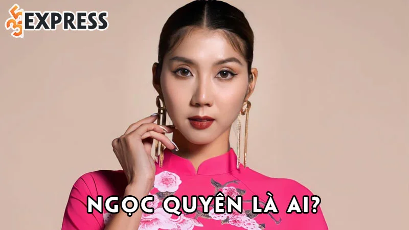 ngoc-quyen-la-ai-35express