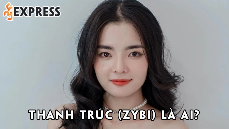thanh-truc-zybi-la-ai-35express