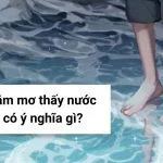 Nằm mơ thấy nước có ý nghĩa gì? Những con số liên quan